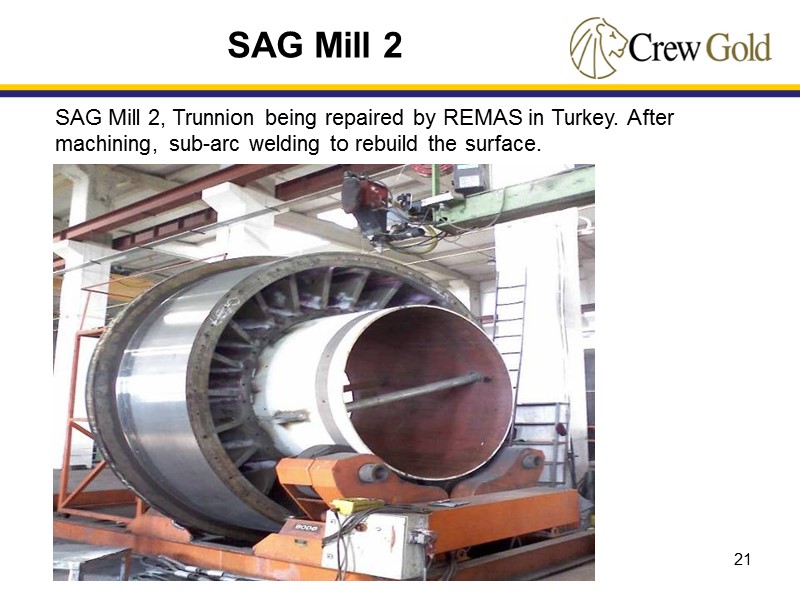 21 SAG Mill 2 SAG Mill 2, Trunnion being repaired by REMAS in Turkey.